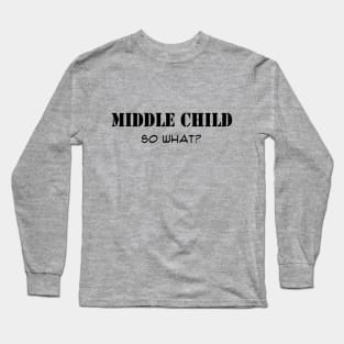 Middle Child, So What? Long Sleeve T-Shirt